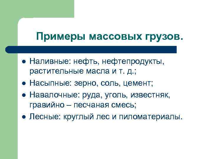 Примеры массовых грузов. l l Наливные: нефть, нефтепродукты, растительные масла и т. д. ;