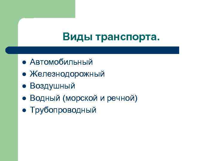 Виды транспорта. l l l Автомобильный Железнодорожный Воздушный Водный (морской и речной) Трубопроводный 