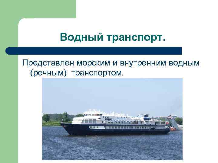 Водный транспорт. Представлен морским и внутренним водным (речным) транспортом. 