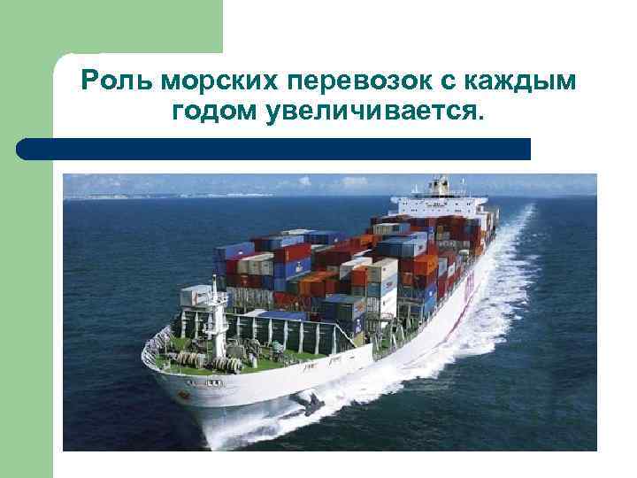 Роль морских перевозок с каждым годом увеличивается. 