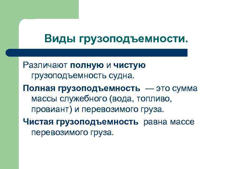 Виды грузоподъемности. Различают полную и чистую грузоподъемность судна. Полная грузоподъемность — это сумма массы