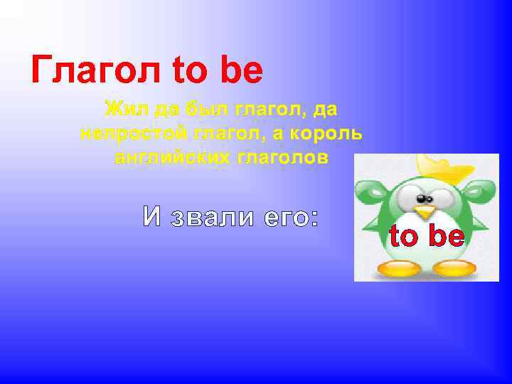 Глагол to be Жил да был глагол, да непростой глагол, а король английских глаголов