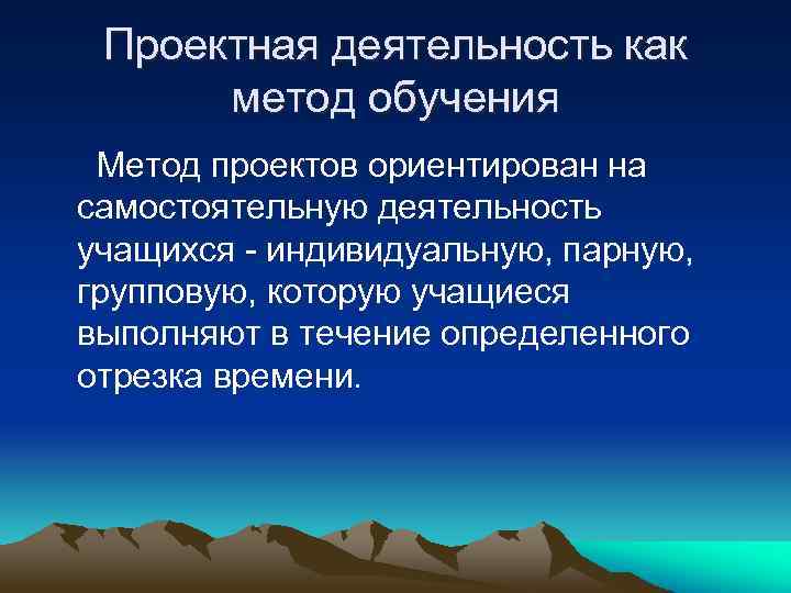 Проектная деятельность как метод обучения Метод проектов ориентирован на самостоятельную деятельность учащихся - индивидуальную,