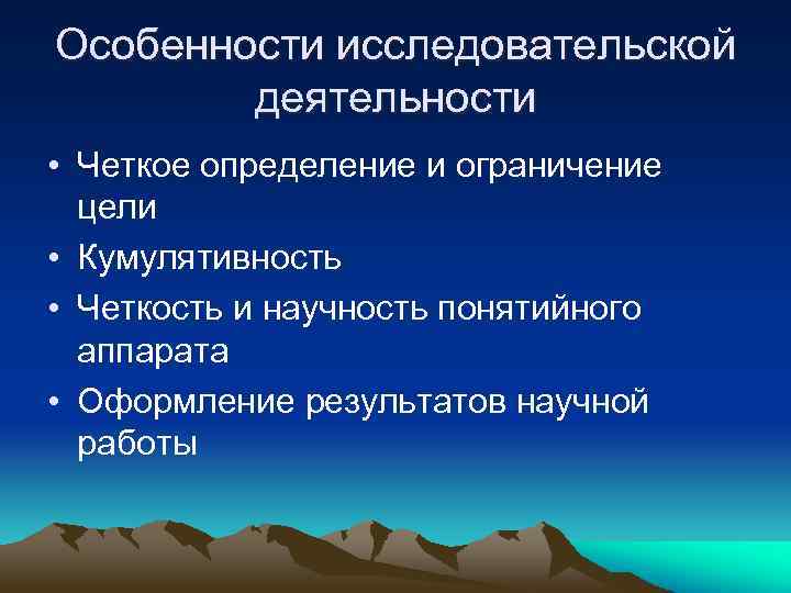 Особенности исследовательской деятельности • Четкое определение и ограничение цели • Кумулятивность • Четкость и