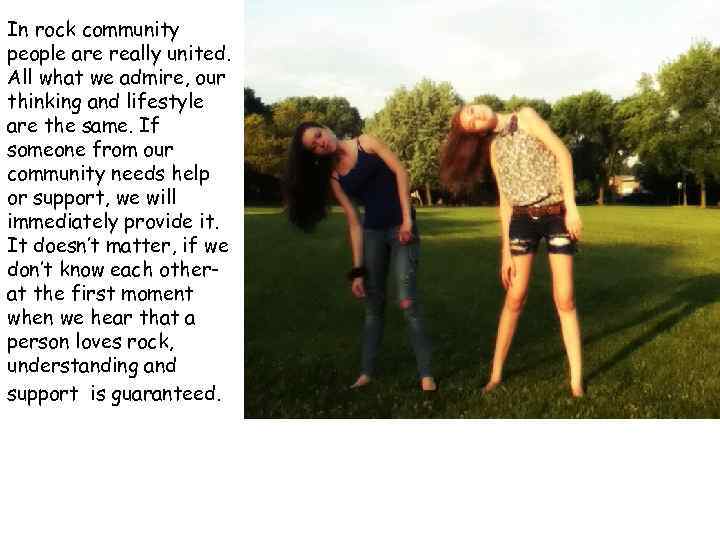 In rock community people are really united. All what we admire, our thinking and