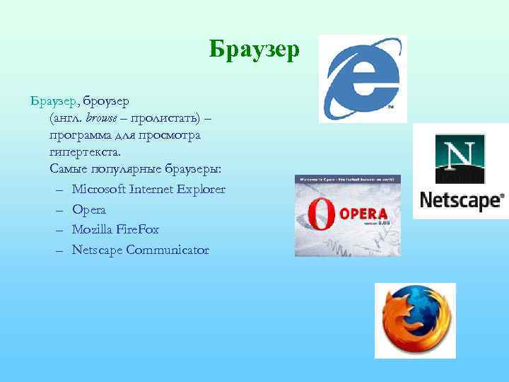Браузер, броузер (англ. browse – пролистать) – программа для просмотра гипертекста. Самые популярные браузеры: