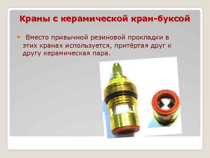 Краны с керамической кран-буксой Вместо привычной резиновой прокладки в этих кранах используется, притёртая друг