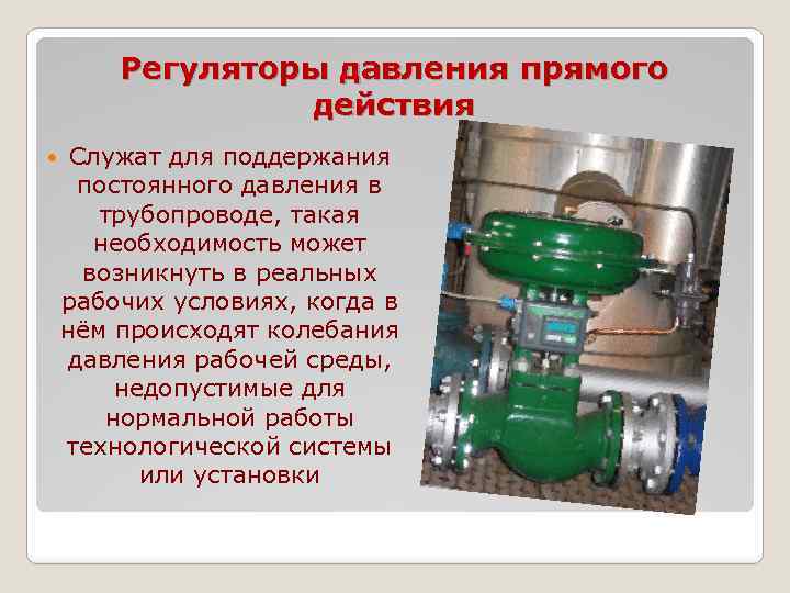 Регуляторы давления прямого действия Служат для поддержания постоянного давления в трубопроводе, такая необходимость может