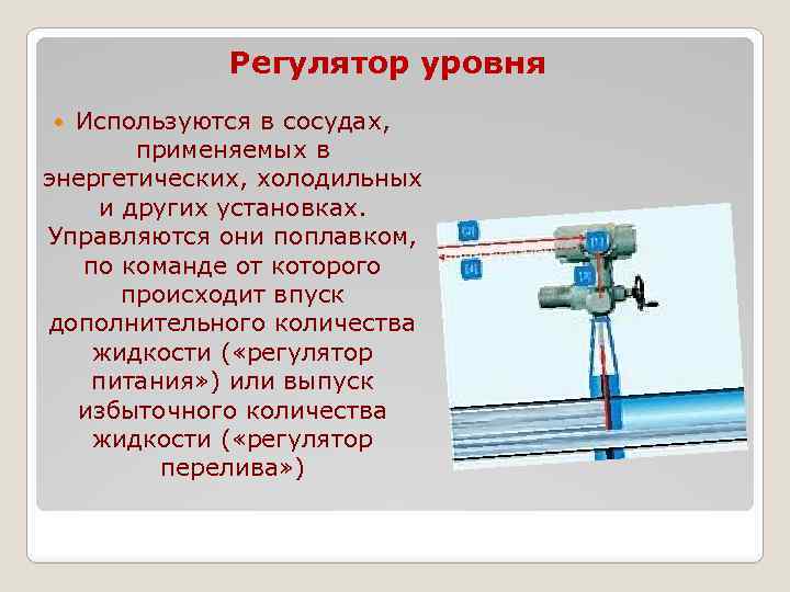 Регулятор уровня Используются в сосудах, применяемых в энергетических, холодильных и других установках. Управляются они