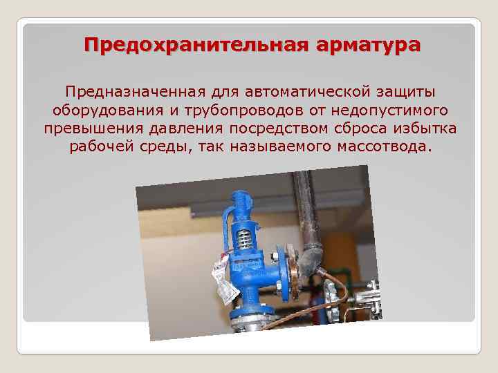 Предохранительная арматура Предназначенная для автоматической защиты оборудования и трубопроводов от недопустимого превышения давления посредством