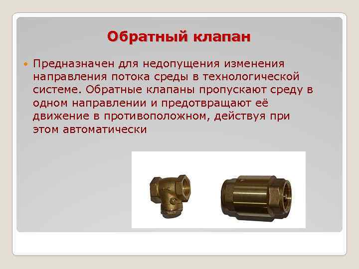Обратный клапан Предназначен для недопущения изменения направления потока среды в технологической системе. Обратные клапаны