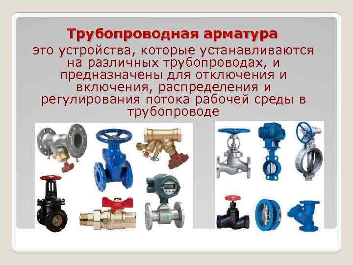 Трубопроводная арматура это устройства, которые устанавливаются на различных трубопроводах, и предназначены для отключения и