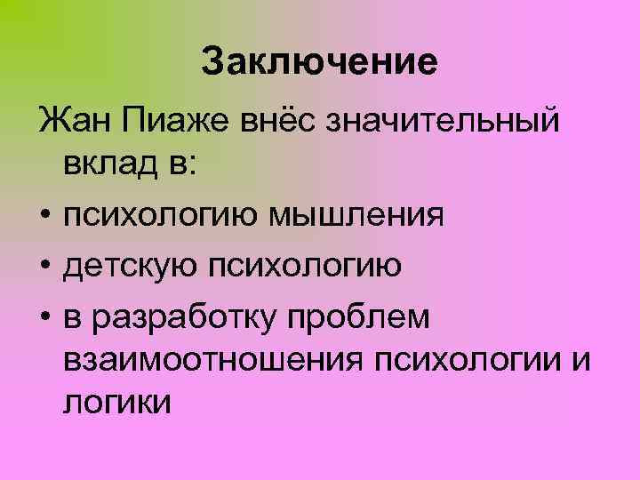 Заключение Жан Пиаже внёс значительный вклад в: • психологию мышления • детскую психологию •