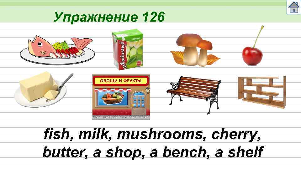Упражнение 126 ОВОЩИ И ФРУКТЫ fish, milk, mushrooms, cherry, butter, a shop, a bench,