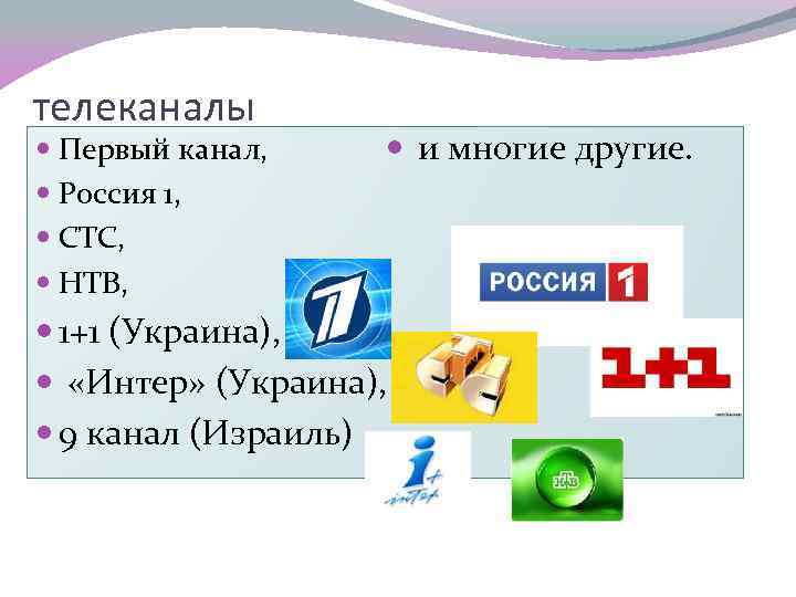 телеканалы Первый канал, Россия 1, СТС, НТВ, и многие другие. 1+1 (Украина), «Интер» (Украина),