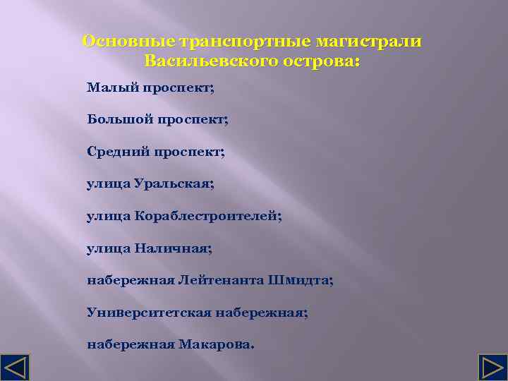 Основные транспортные магистрали Васильевского острова: Малый проспект; Большой проспект; Средний проспект; улица Уральская; улица