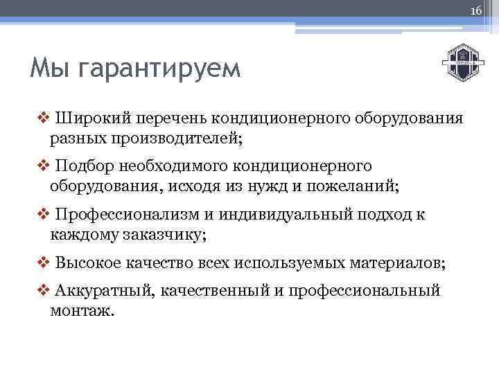 16 Мы гарантируем v Широкий перечень кондиционерного оборудования разных производителей; v Подбор необходимого кондиционерного