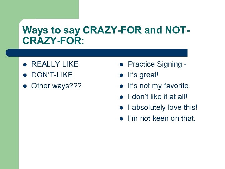 Ways to say CRAZY-FOR and NOTCRAZY-FOR: l l l REALLY LIKE DON’T-LIKE Other ways?