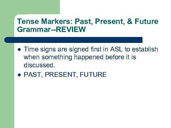 Tense Markers: Past, Present, & Future Grammar--REVIEW l l Time signs are signed first