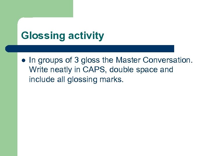 Glossing activity l In groups of 3 gloss the Master Conversation. Write neatly in