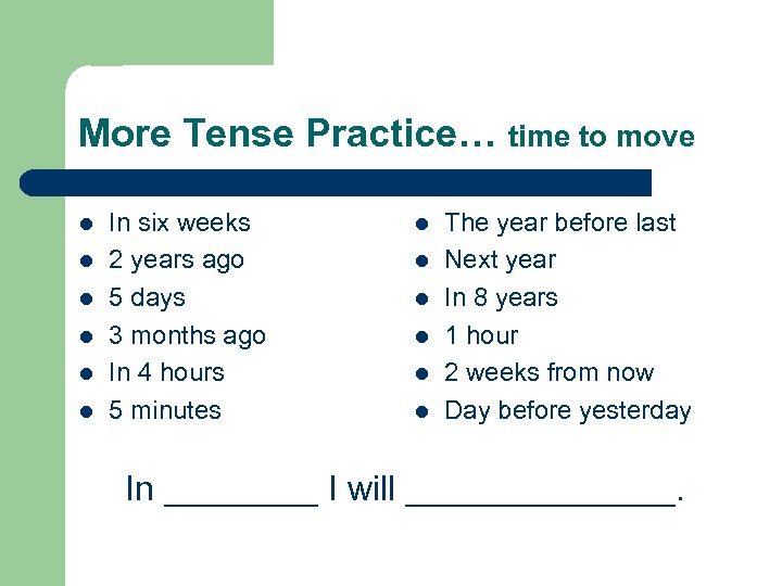 More Tense Practice… time to move l l l In six weeks 2 years