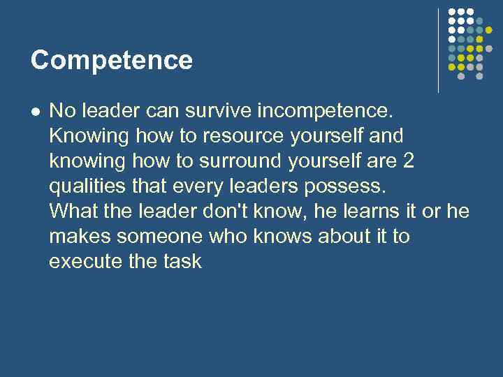 Competence l No leader can survive incompetence. Knowing how to resource yourself and knowing