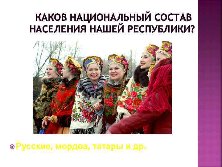 КАКОВ НАЦИОНАЛЬНЫЙ СОСТАВ НАСЕЛЕНИЯ НАШЕЙ РЕСПУБЛИКИ? Русские, мордва, татары и др. 