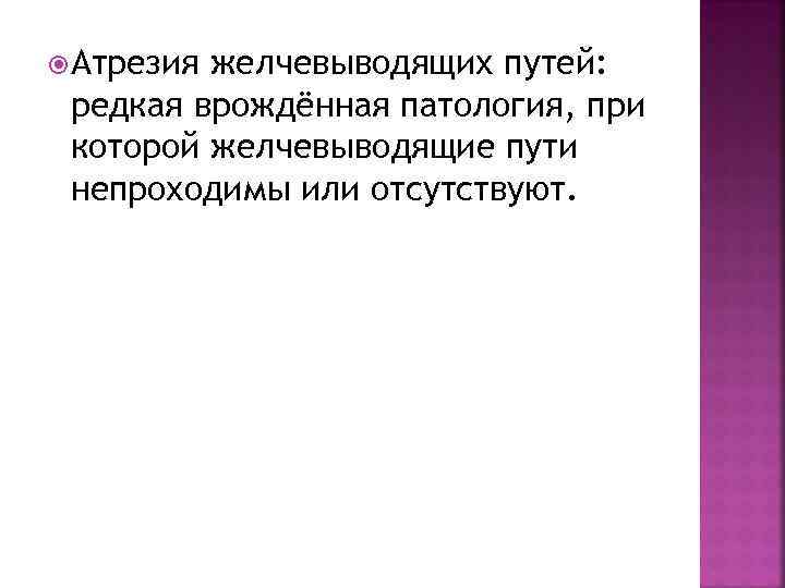  Атрезия желчевыводящих путей: редкая врождённая патология, при которой желчевыводящие пути непроходимы или отсутствуют.