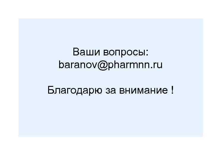 Ваши вопросы: baranov@pharmnn. ru Благодарю за внимание ! 