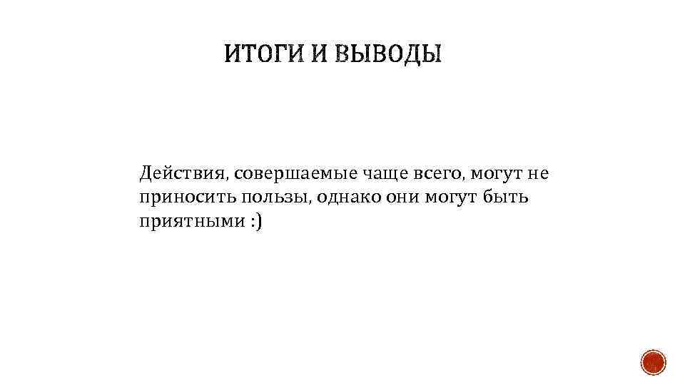 Действия, совершаемые чаще всего, могут не приносить пользы, однако они могут быть приятными :
