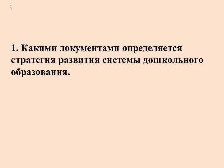 1 1. Какими документами определяется стратегия развития системы дошкольного образования. 