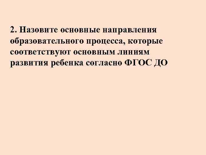 2. Назовите основные направления образовательного процесса, которые соответствуют основным линиям развития ребенка согласно ФГОС