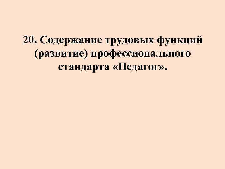 20. Содержание трудовых функций (развитие) профессионального стандарта «Педагог» . 