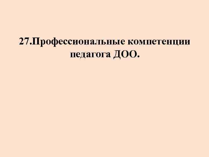27. Профессиональные компетенции педагога ДОО. 
