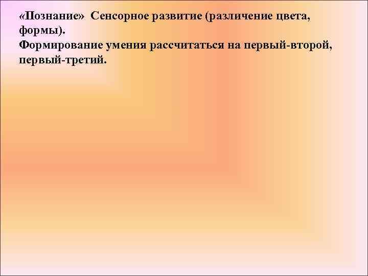  «Познание» Сенсорное развитие (различение цвета, формы). Формирование умения рассчитаться на первый-второй, первый-третий. 
