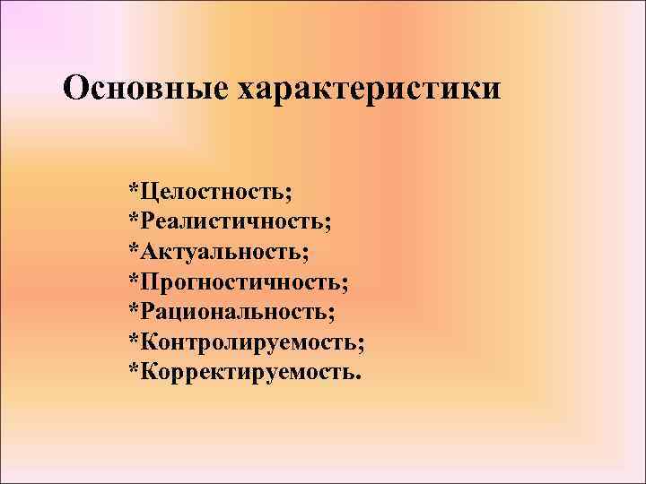 Основные характеристики *Целостность; *Реалистичность; *Актуальность; *Прогностичность; *Рациональность; *Контролируемость; *Корректируемость. 