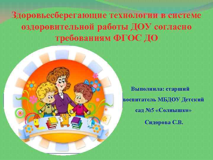 Здоровьесберегающие технологии в системе оздоровительной работы ДОУ согласно требованиям ФГОС ДО Выполнила: старший воспитатель