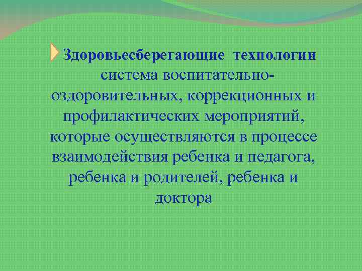 Здоровьесберегающие технологии система воспитательнооздоровительных, коррекционных и профилактических мероприятий, которые осуществляются в процессе взаимодействия ребенка