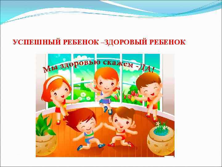 УСПЕШНЫЙ РЕБЕНОК –ЗДОРОВЫЙ РЕБЕНОК 