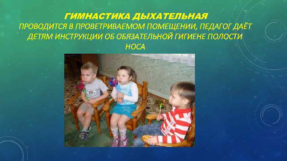 ГИМНАСТИКА ДЫХАТЕЛЬНАЯ ПРОВОДИТСЯ В ПРОВЕТРИВАЕМОМ ПОМЕЩЕНИИ, ПЕДАГОГ ДАЁТ ДЕТЯМ ИНСТРУКЦИИ ОБ ОБЯЗАТЕЛЬНОЙ ГИГИЕНЕ ПОЛОСТИ