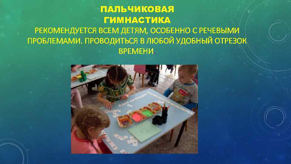 ПАЛЬЧИКОВАЯ ГИМНАСТИКА РЕКОМЕНДУЕТСЯ ВСЕМ ДЕТЯМ, ОСОБЕННО С РЕЧЕВЫМИ ПРОБЛЕМАМИ. ПРОВОДИТЬСЯ В ЛЮБОЙ УДОБНЫЙ ОТРЕЗОК