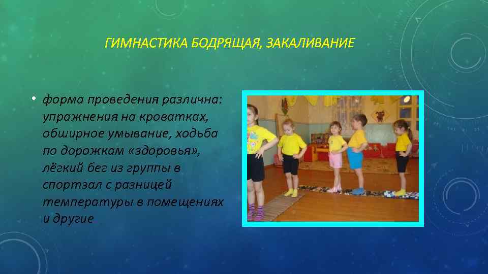 ГИМНАСТИКА БОДРЯЩАЯ, ЗАКАЛИВАНИЕ • форма проведения различна: упражнения на кроватках, обширное умывание, ходьба по