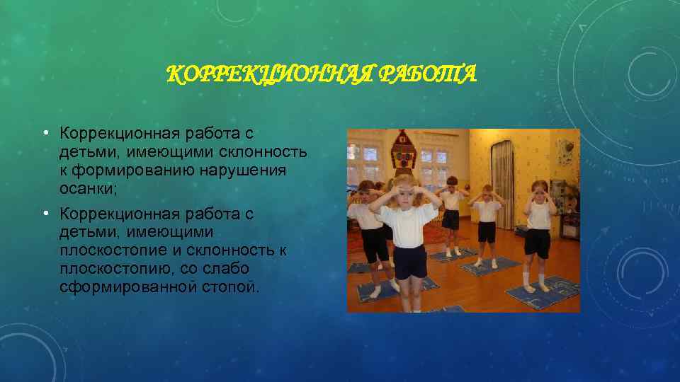КОРРЕКЦИОННАЯ РАБОТА • Коррекционная работа с детьми, имеющими склонность к формированию нарушения осанки; •