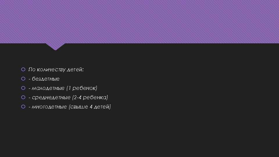  По количеству детей: - бездетные - малодетные (1 ребенок) - среднедетные (2 -4