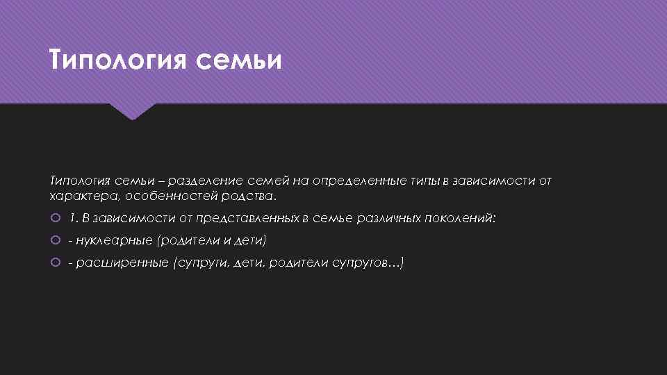 Типология семьи – разделение семей на определенные типы в зависимости от характера, особенностей родства.