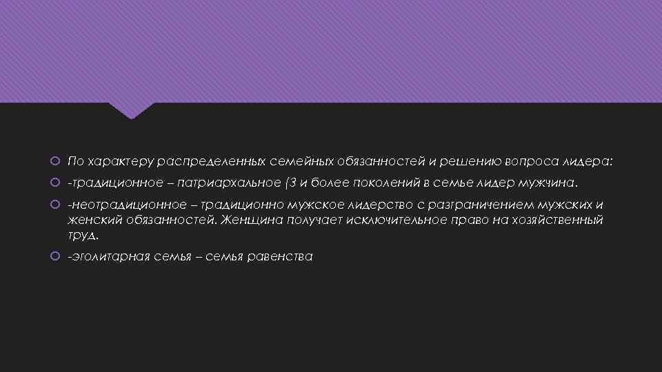  По характеру распределенных семейных обязанностей и решению вопроса лидера: -традиционное – патриархальное (3