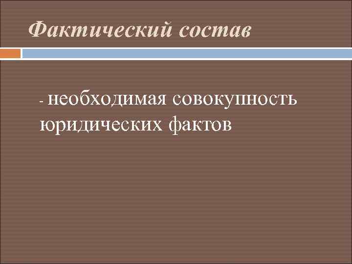 Фактический состав - необходимая совокупность юридических фактов 