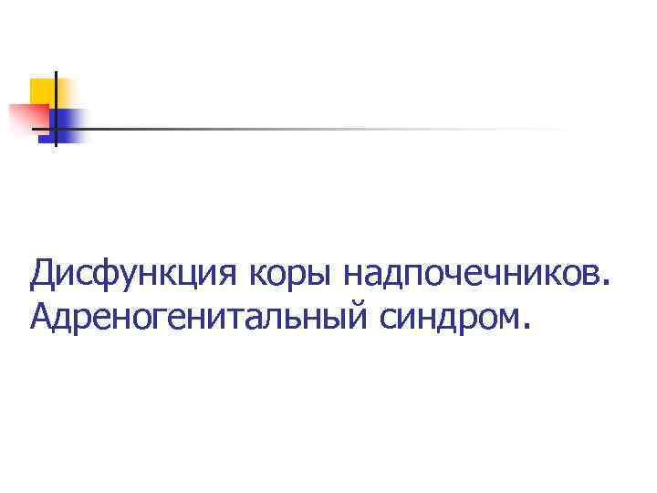 Дисфункция коры надпочечников. Адреногенитальный синдром. 
