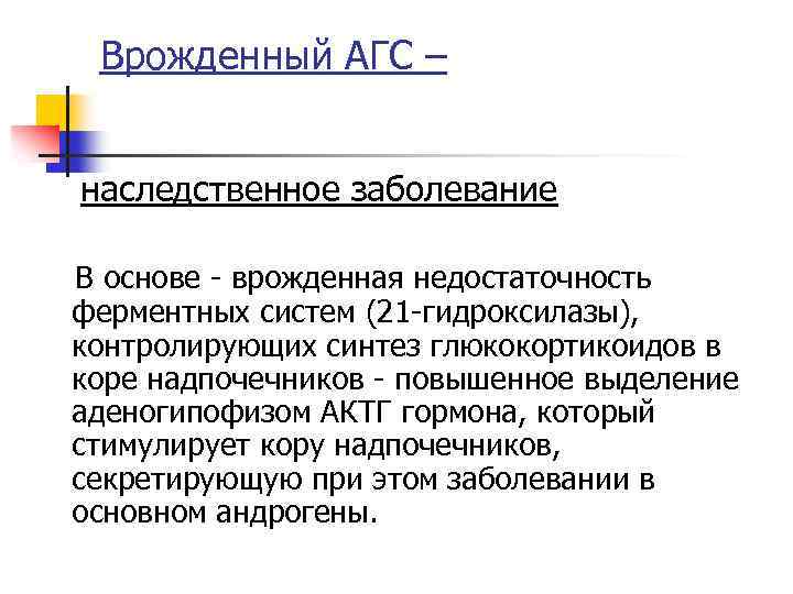 Врожденный АГС – наследственное заболевание В основе - врожденная недостаточность ферментных систем (21 -гидроксилазы),