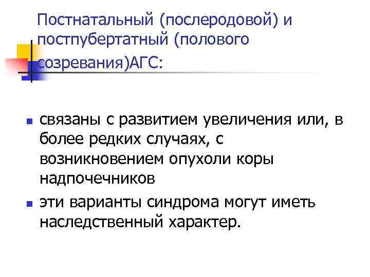 Постнатальный (послеродовой) и постпубертатный (полового созревания)АГС: n n связаны с развитием увеличения или, в